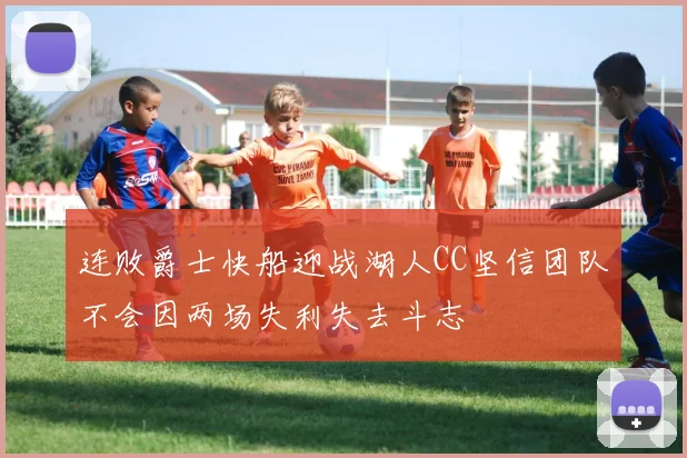 连败爵士快船迎战湖人CC坚信团队不会因两场失利失去斗志