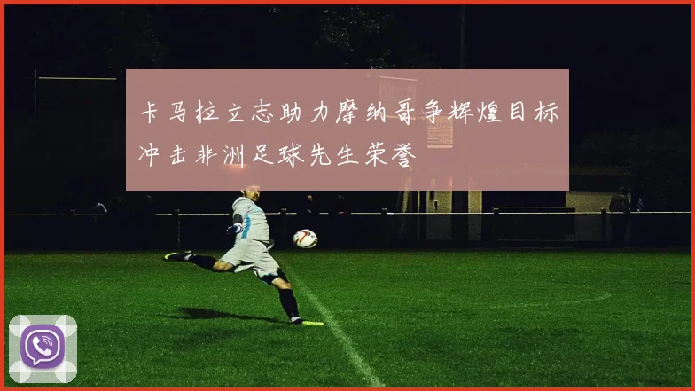 卡马拉立志助力摩纳哥争辉煌目标冲击非洲足球先生荣誉