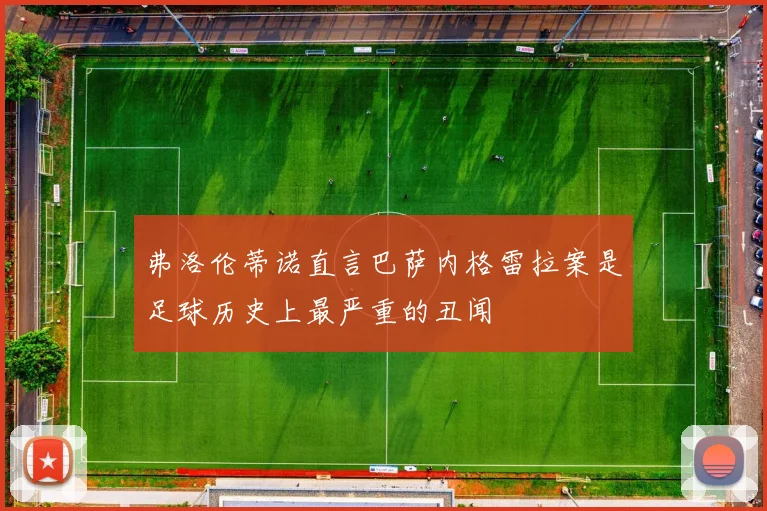 弗洛伦蒂诺直言巴萨内格雷拉案是足球历史上最严重的丑闻