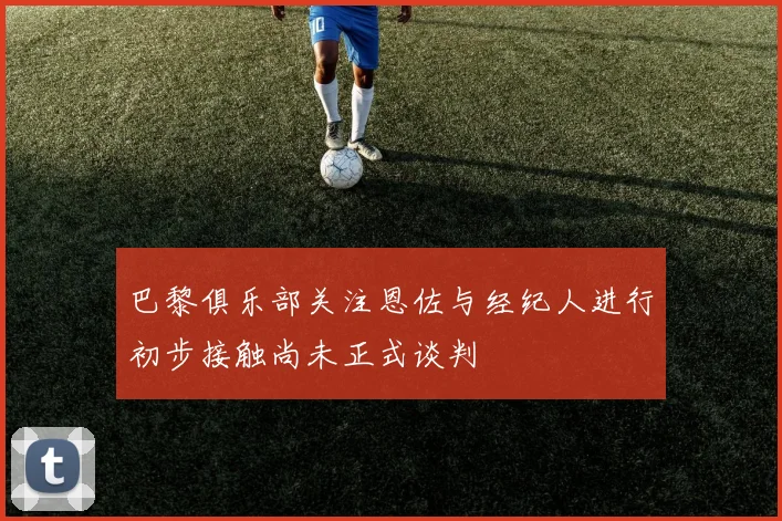 巴黎俱乐部关注恩佐与经纪人进行初步接触尚未正式谈判