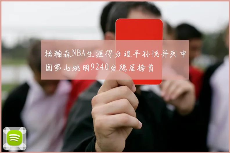 杨瀚森NBA生涯得分追平孙悦并列中国第七姚明9240分稳居榜首