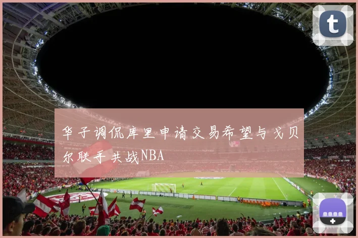 华子调侃库里申请交易希望与戈贝尔联手共战NBA