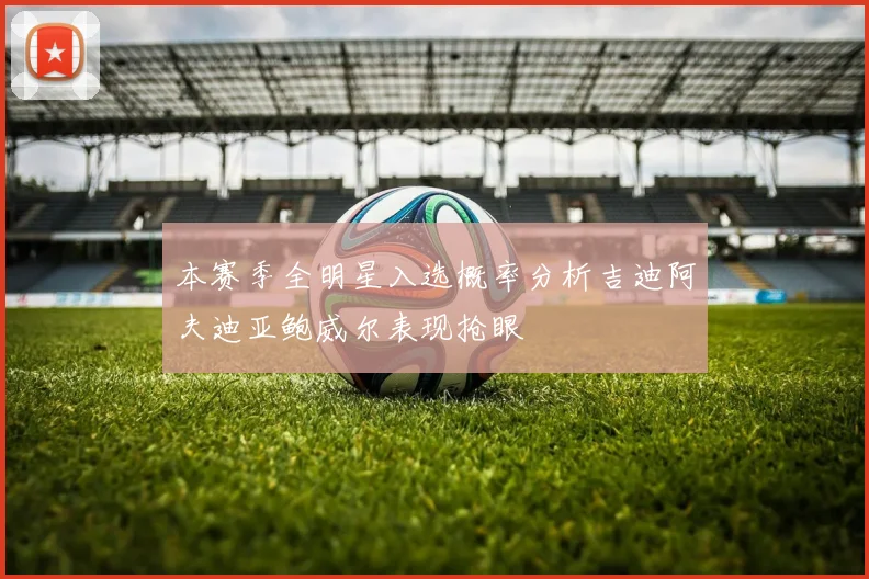 本赛季全明星入选概率分析吉迪阿夫迪亚鲍威尔表现抢眼
