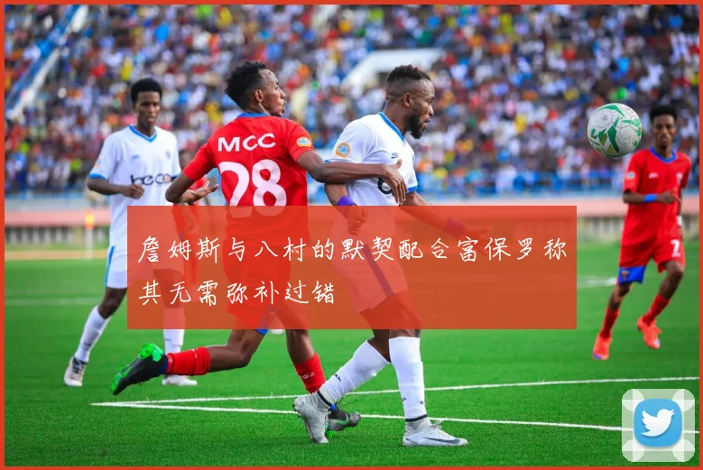 詹姆斯与八村的默契配合富保罗称其无需弥补过错