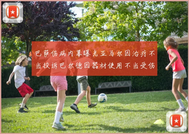 巴萨伤病内幕曝光亚马尔因治疗不当投诉巴尔德因器材使用不当受伤