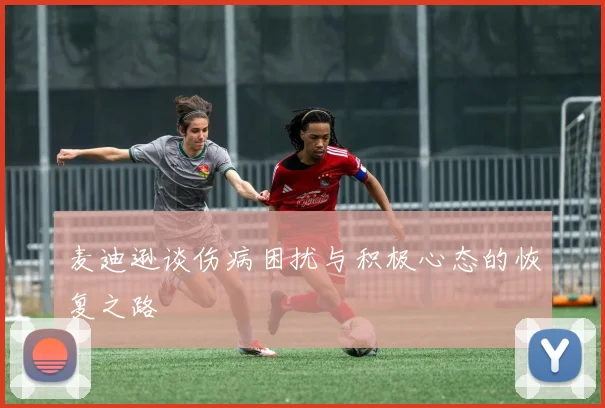 麦迪逊谈伤病困扰与积极心态的恢复之路