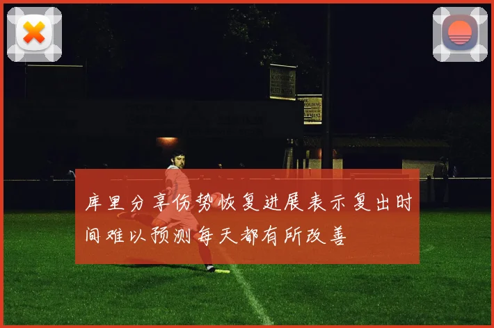 库里分享伤势恢复进展表示复出时间难以预测每天都有所改善