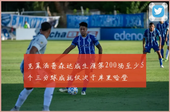 克莱汤普森达成生涯第200场至少5个三分球成就仅次于库里哈登