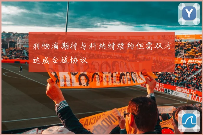 利物浦期待与科纳特续约但需双方达成合适协议