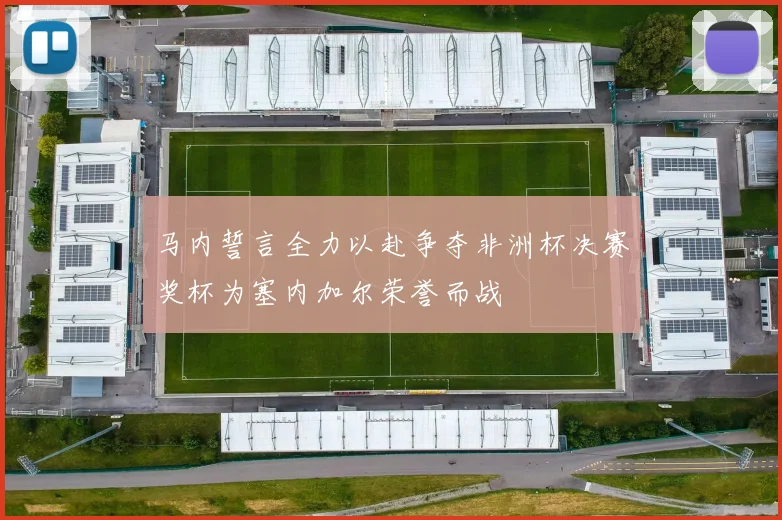 马内誓言全力以赴争夺非洲杯决赛奖杯为塞内加尔荣誉而战