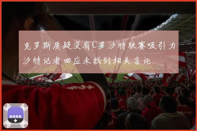 克罗斯质疑没有C罗沙特联赛吸引力沙特记者回应未找到相关言论
