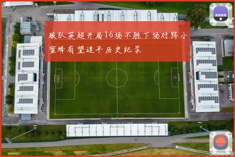 狼队英超开局16场不胜下场对阵小蜜蜂有望追平历史纪录