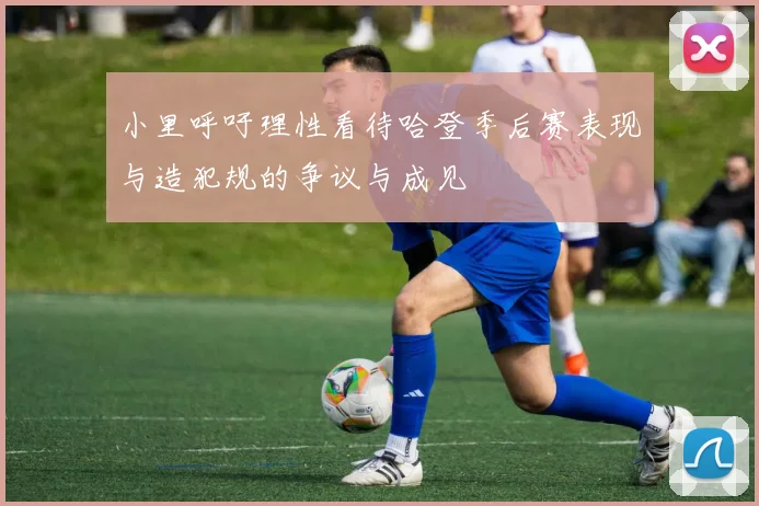 小里呼吁理性看待哈登季后赛表现与造犯规的争议与成见