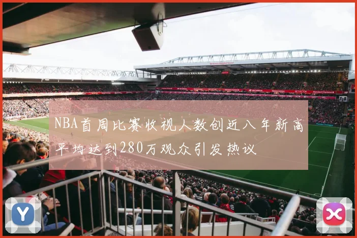 NBA首周比赛收视人数创近八年新高平均达到280万观众引发热议