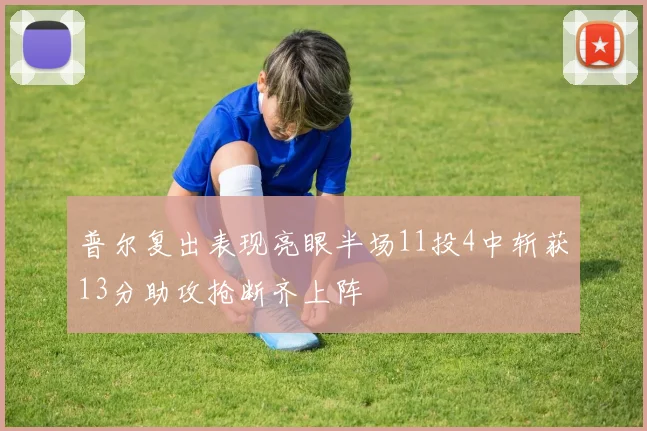 普尔复出表现亮眼半场11投4中斩获13分助攻抢断齐上阵
