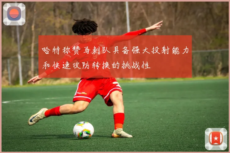 哈特称赞马刺队具备强大投射能力和快速攻防转换的挑战性