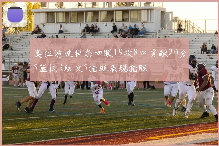 奥拉迪波状态回暖19投8中贡献20分5篮板3助攻5抢断表现抢眼