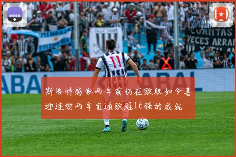 斯洛特感慨两年前仍在欧联如今喜迎连续两年直通欧冠16强的成就