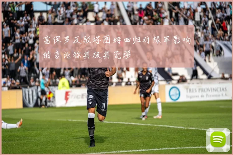 富保罗反驳塔图姆回归对绿军影响的言论称其极其荒谬
