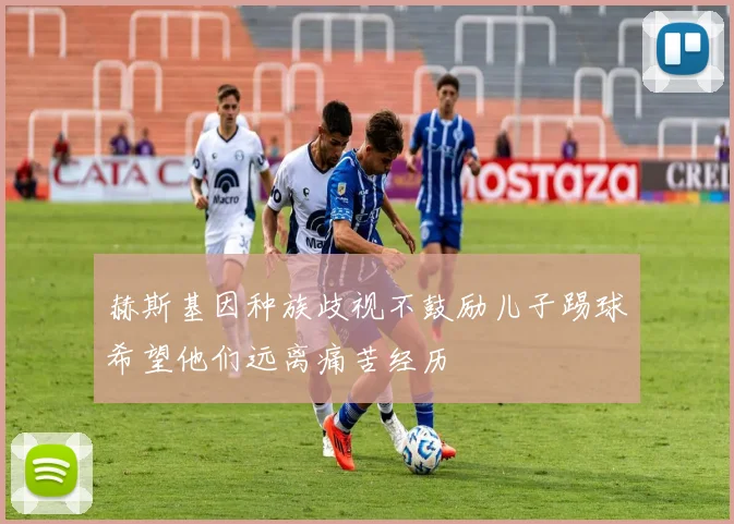 赫斯基因种族歧视不鼓励儿子踢球希望他们远离痛苦经历