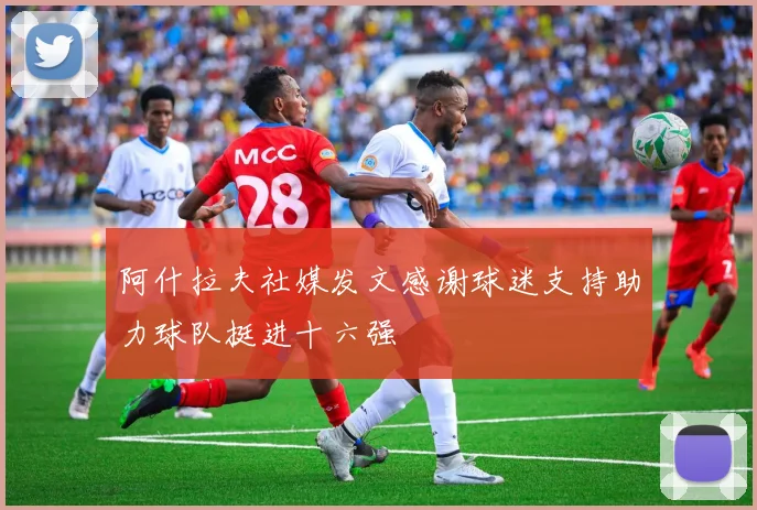 阿什拉夫社媒发文感谢球迷支持助力球队挺进十六强