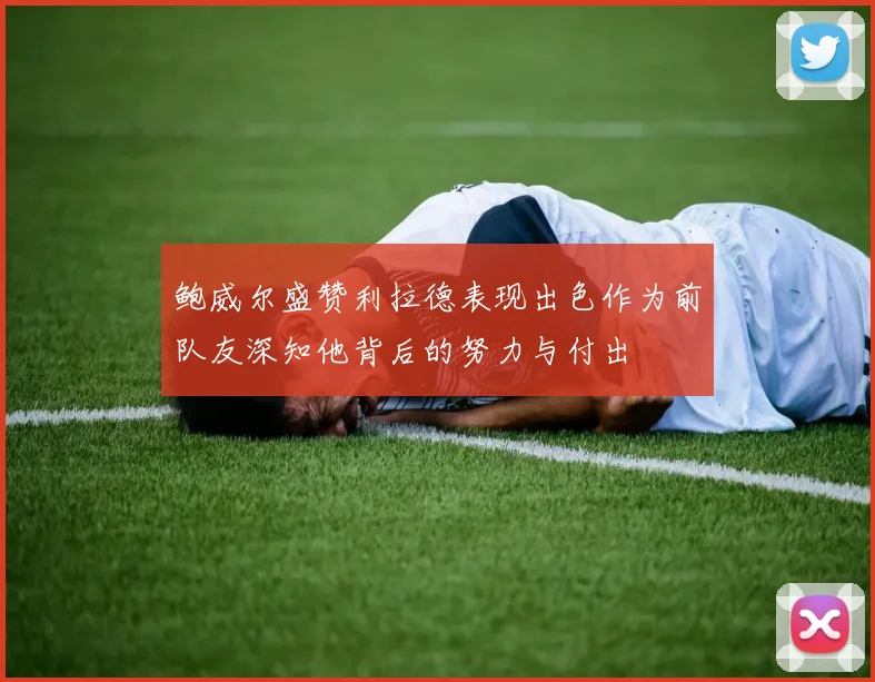 鲍威尔盛赞利拉德表现出色作为前队友深知他背后的努力与付出