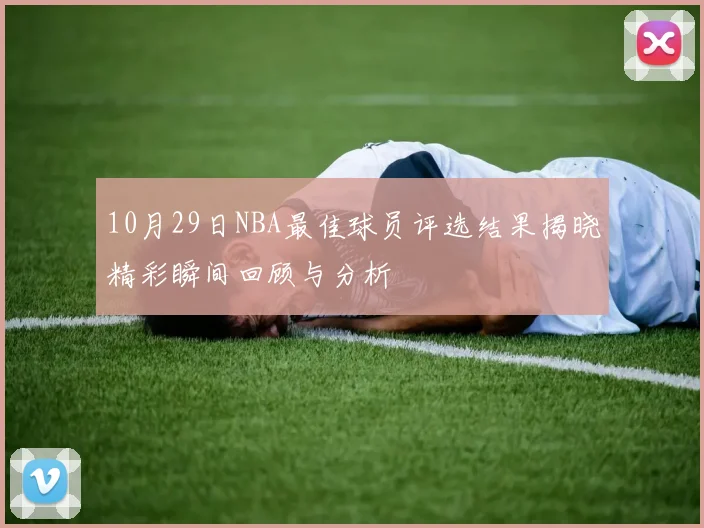 10月29日NBA最佳球员评选结果揭晓精彩瞬间回顾与分析