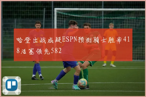 哈登出战成疑ESPN预测骑士胜率418活塞领先582