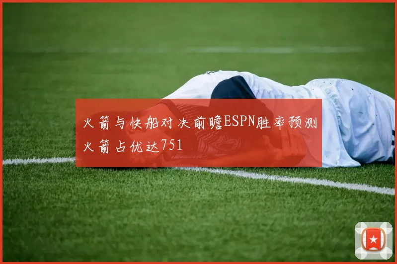 火箭与快船对决前瞻ESPN胜率预测火箭占优达751