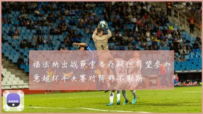 福法纳出战萨索洛存疑但有望参加意超杯半决赛对阵那不勒斯