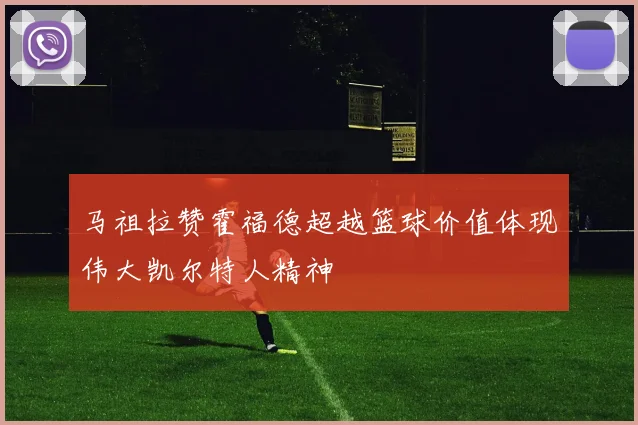 马祖拉赞霍福德超越篮球价值体现伟大凯尔特人精神