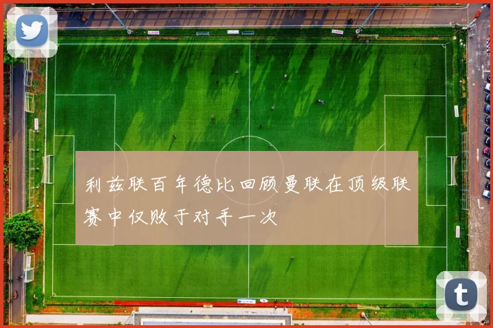 利兹联百年德比回顾曼联在顶级联赛中仅败于对手一次