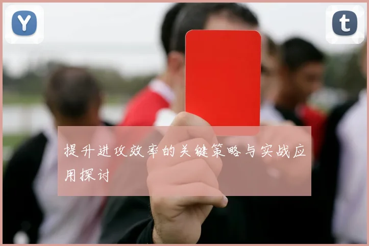 提升进攻效率的关键策略与实战应用探讨