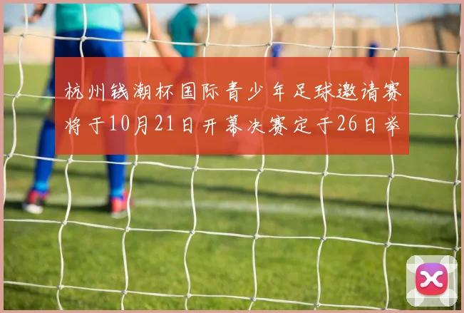 杭州钱潮杯国际青少年足球邀请赛将于10月21日开幕决赛定于26日举行