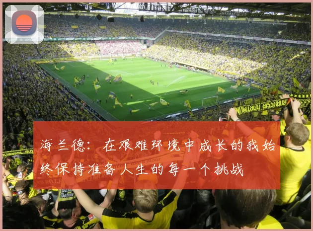 海兰德：在艰难环境中成长的我始终保持准备人生的每一个挑战