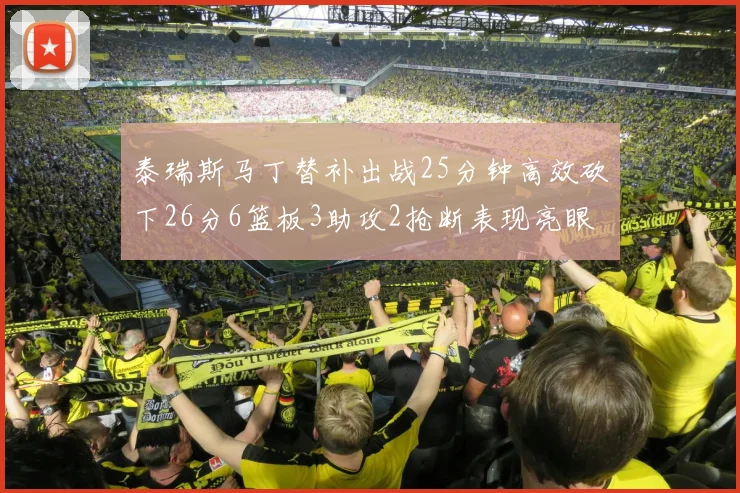 泰瑞斯马丁替补出战25分钟高效砍下26分6篮板3助攻2抢断表现亮眼